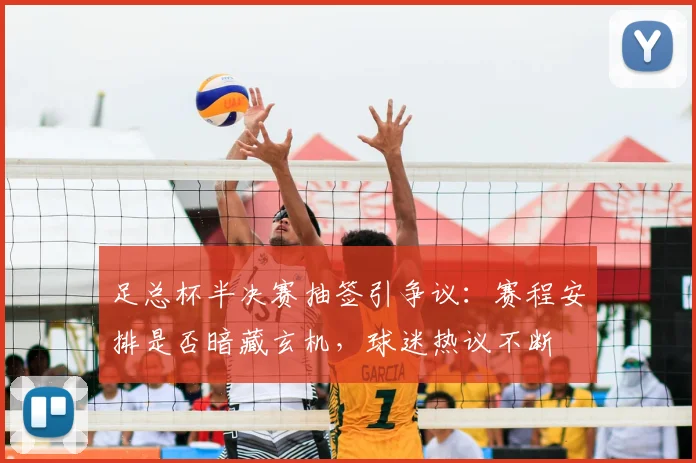 足总杯半决赛抽签引争议：赛程安排是否暗藏玄机，球迷热议不断