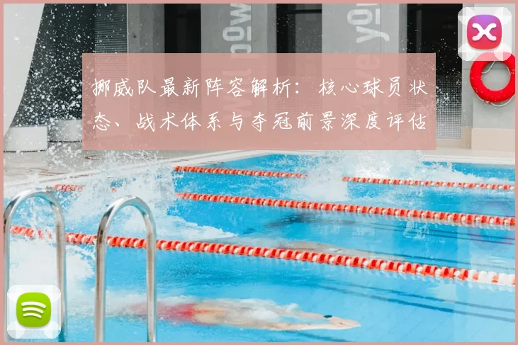 挪威队最新阵容解析:核心球员状态、战术体系与夺冠前景深度评估