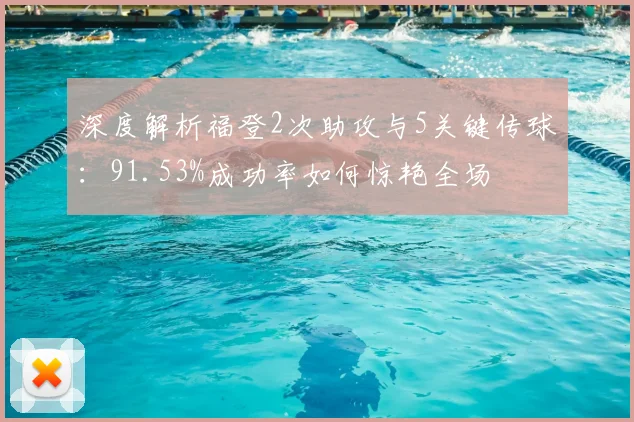 深度解析福登2次助攻与5关键传球:91.53%成功率如何惊艳全场